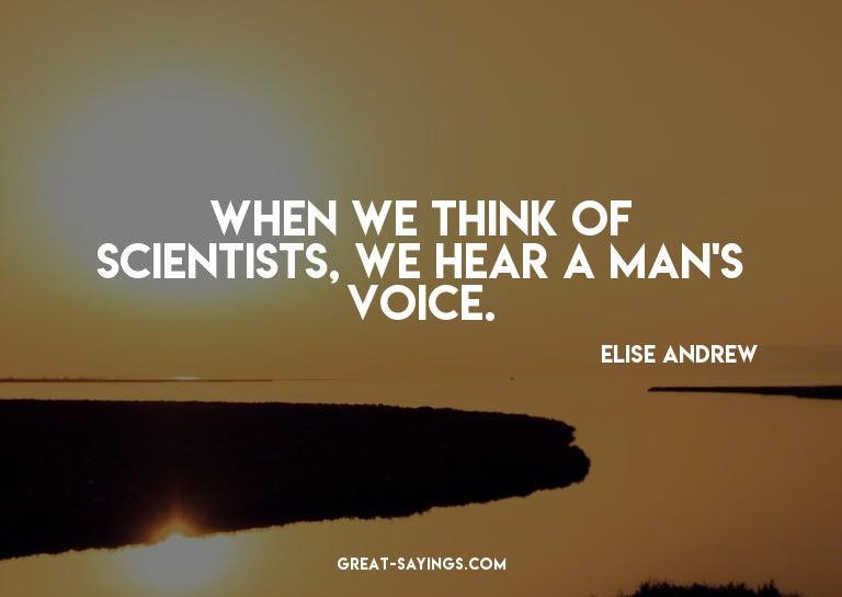 When we think of scientists, we hear a man's voice.

