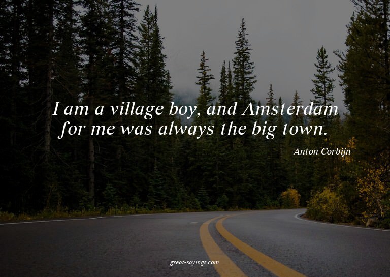 I am a village boy, and Amsterdam for me was always the