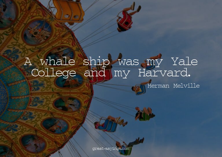 A whale ship was my Yale College and my Harvard.

