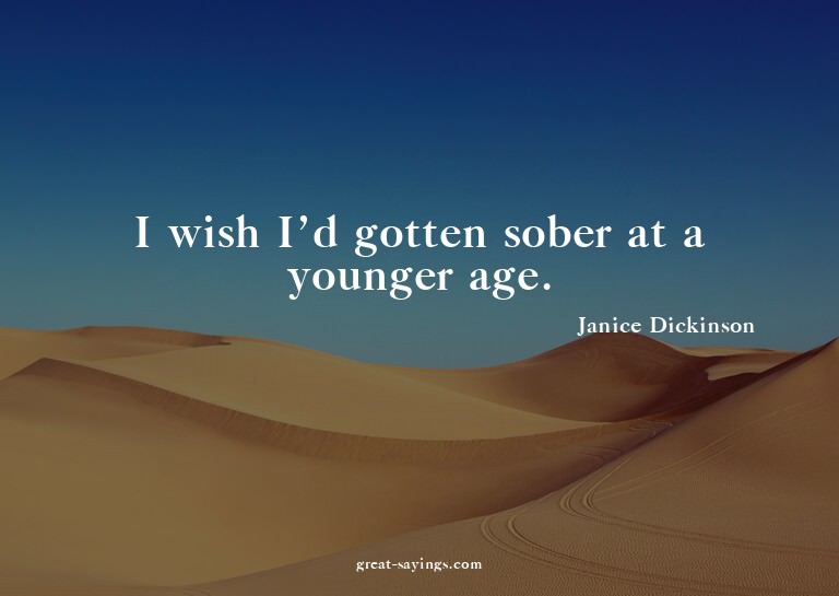 I wish I'd gotten sober at a younger age.

