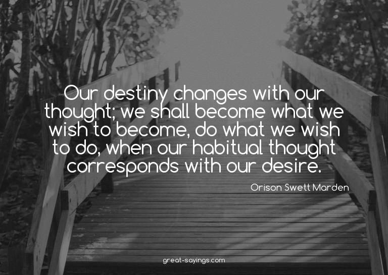 Our destiny changes with our thought; we shall become w