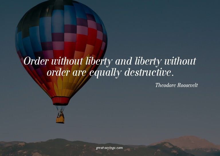 Order without liberty and liberty without order are equ