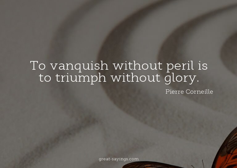 To vanquish without peril is to triumph without glory.


