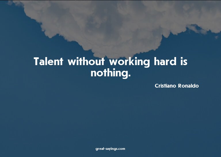 Talent without working hard is nothing.

