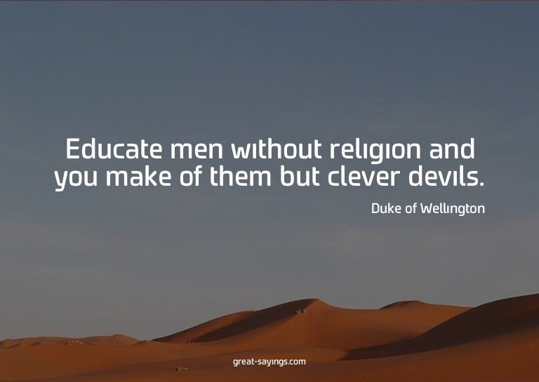 Educate men without religion and you make of them but c