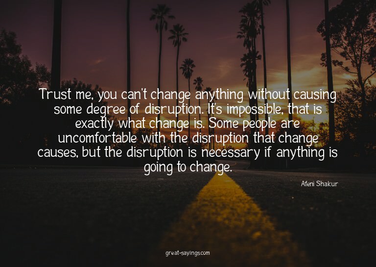 Trust me, you can't change anything without causing som