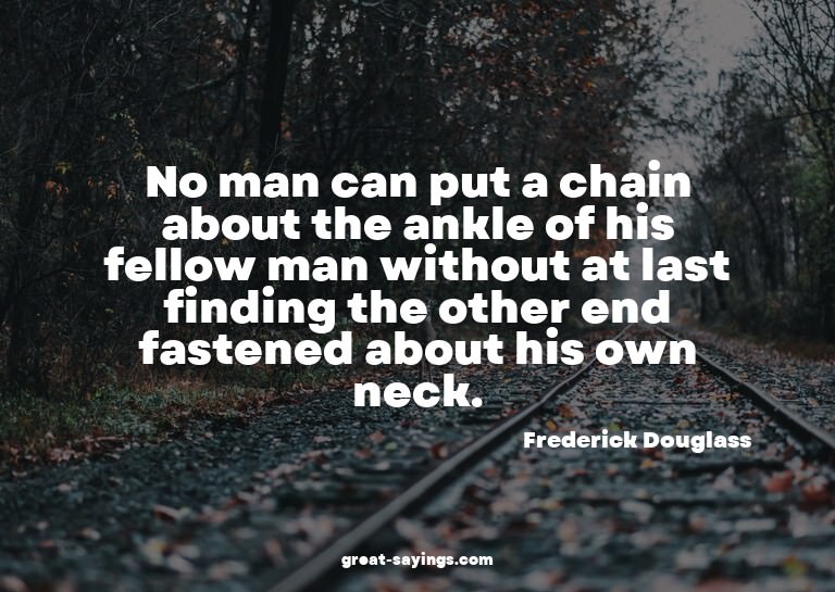 No man can put a chain about the ankle of his fellow ma