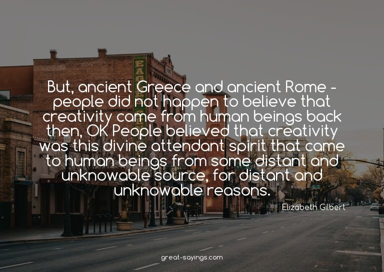 But, ancient Greece and ancient Rome - people did not h