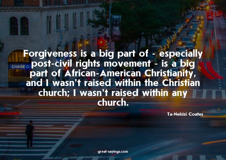 Forgiveness is a big part of - especially post-civil ri