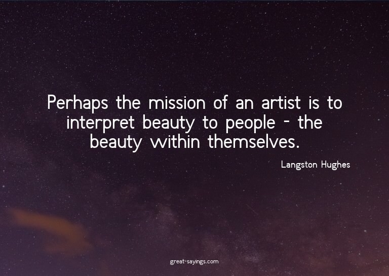 Perhaps the mission of an artist is to interpret beauty