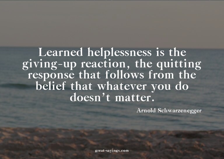 Learned helplessness is the giving-up reaction, the qui