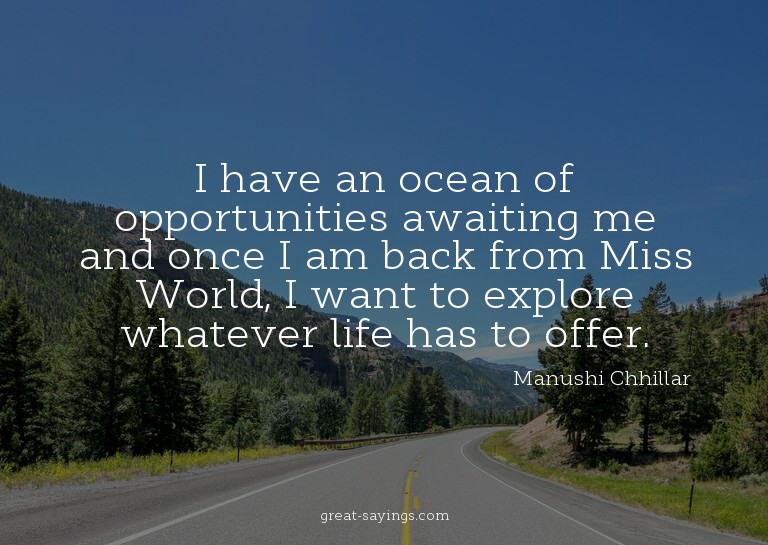 I have an ocean of opportunities awaiting me and once I