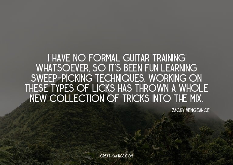 I have no formal guitar training whatsoever, so it's be