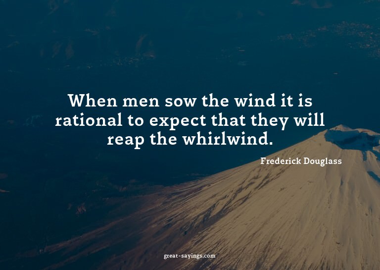 When men sow the wind it is rational to expect that the