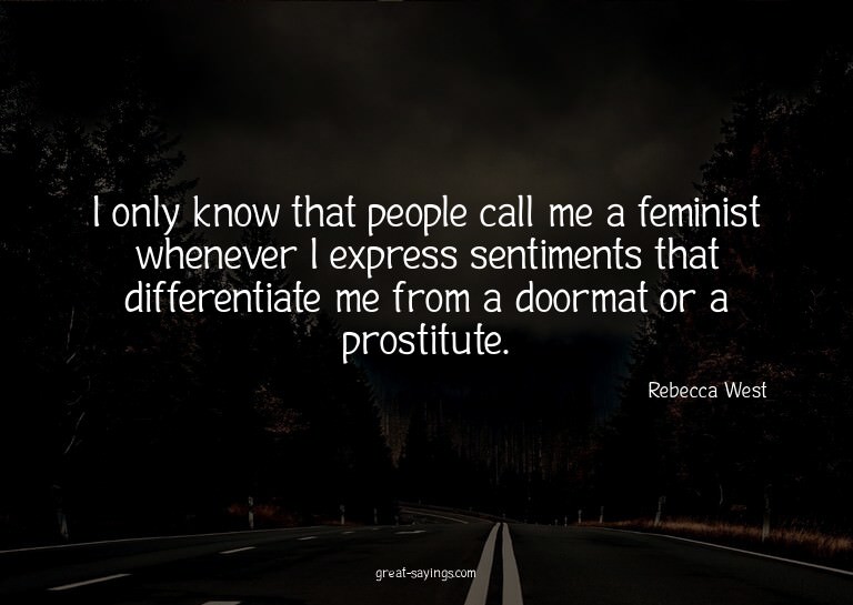 I only know that people call me a feminist whenever I e