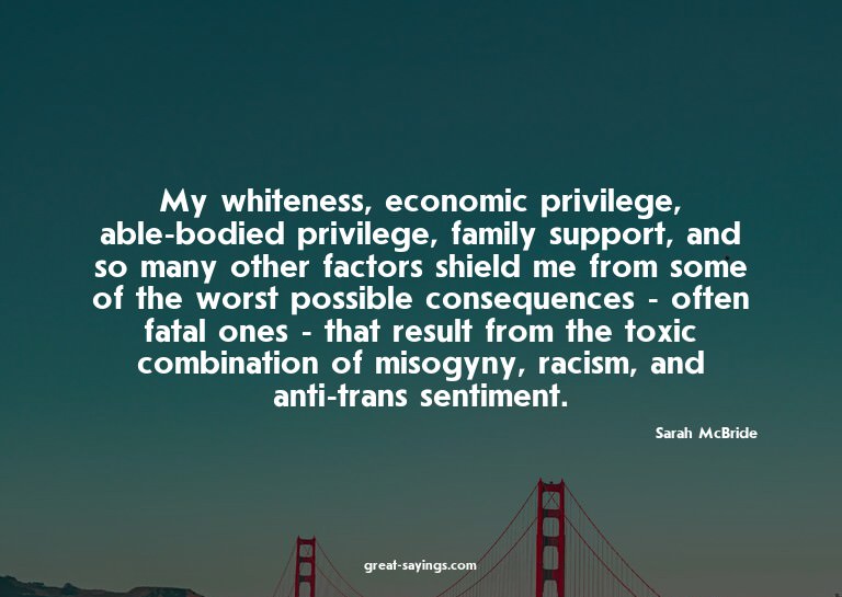 My whiteness, economic privilege, able-bodied privilege