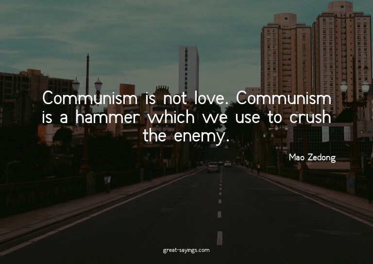 Communism is not love. Communism is a hammer which we u