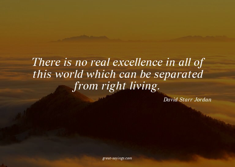 There is no real excellence in all of this world which