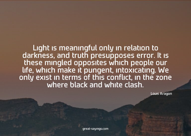 Light is meaningful only in relation to darkness, and t