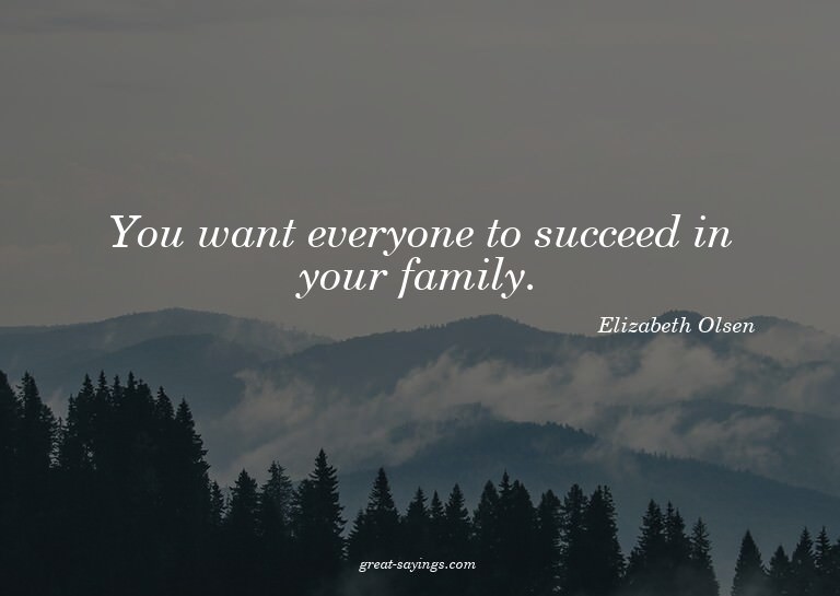 You want everyone to succeed in your family.

