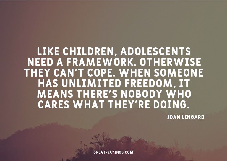 Like children, adolescents need a framework. Otherwise