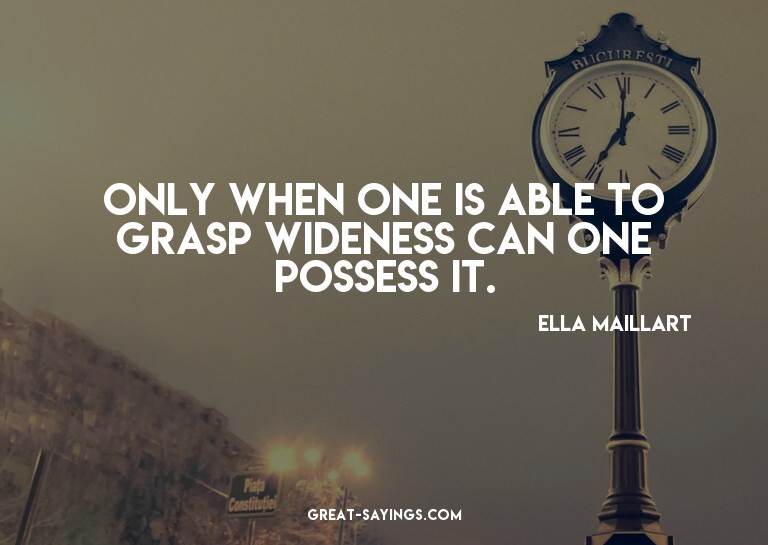 Only when one is able to grasp wideness can one possess