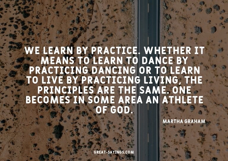 We learn by practice. Whether it means to learn to danc