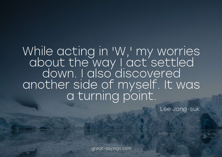 While acting in 'W,' my worries about the way I act set