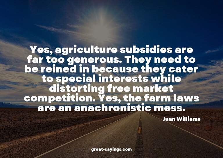Yes, agriculture subsidies are far too generous. They n