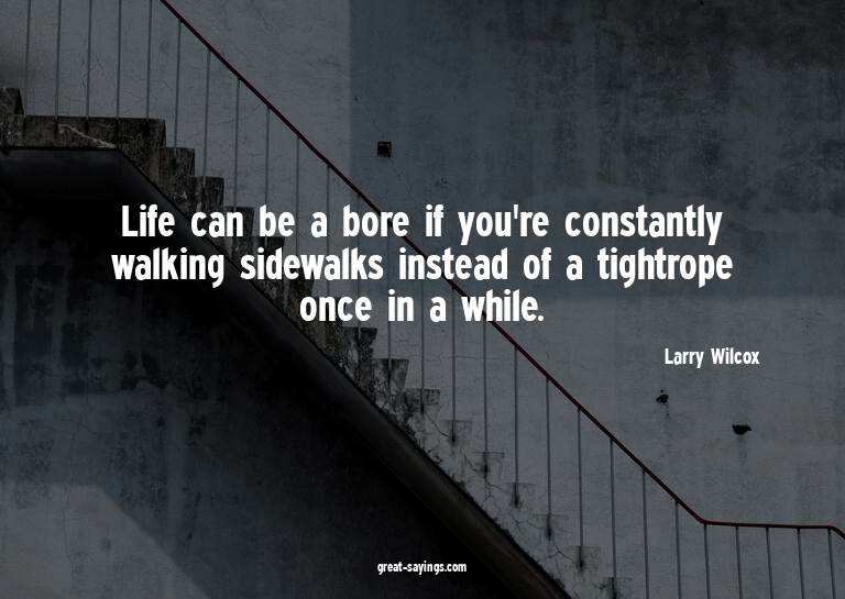 Life can be a bore if you're constantly walking sidewal