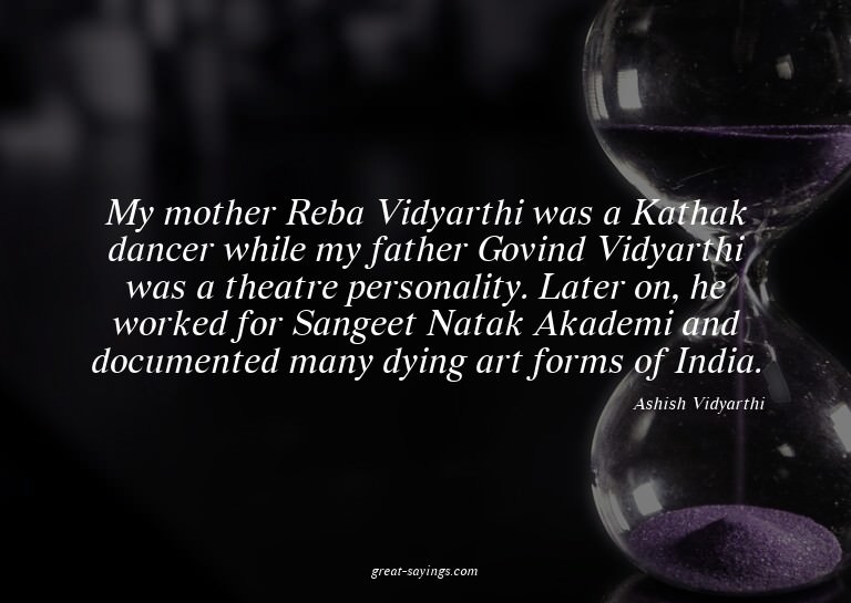 My mother Reba Vidyarthi was a Kathak dancer while my f