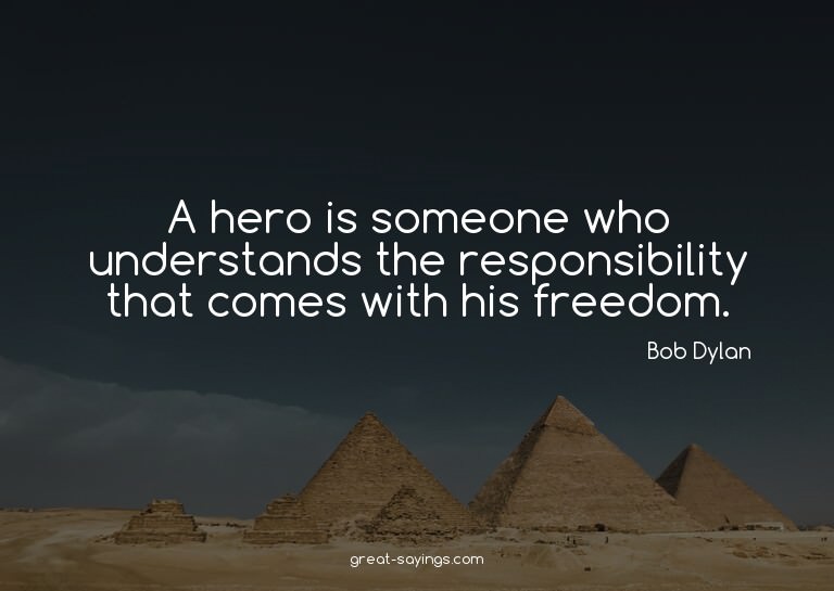 A hero is someone who understands the responsibility th