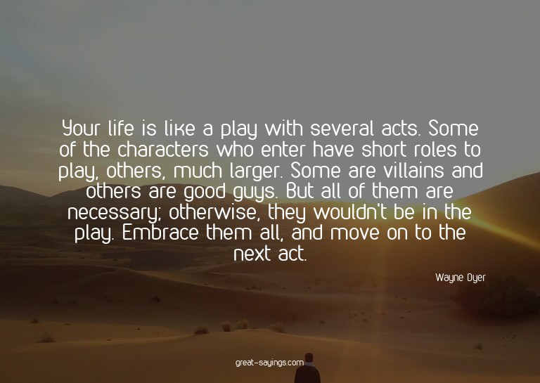 Your life is like a play with several acts. Some of the