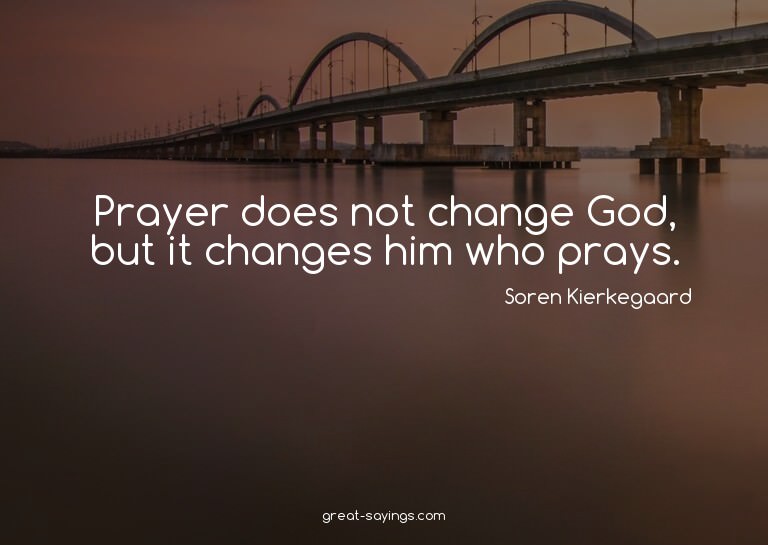 Prayer does not change God, but it changes him who pray