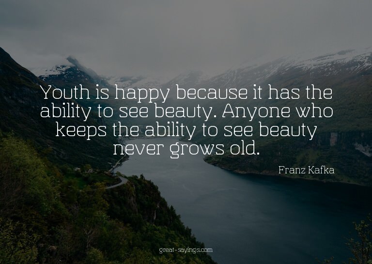 Youth is happy because it has the ability to see beauty