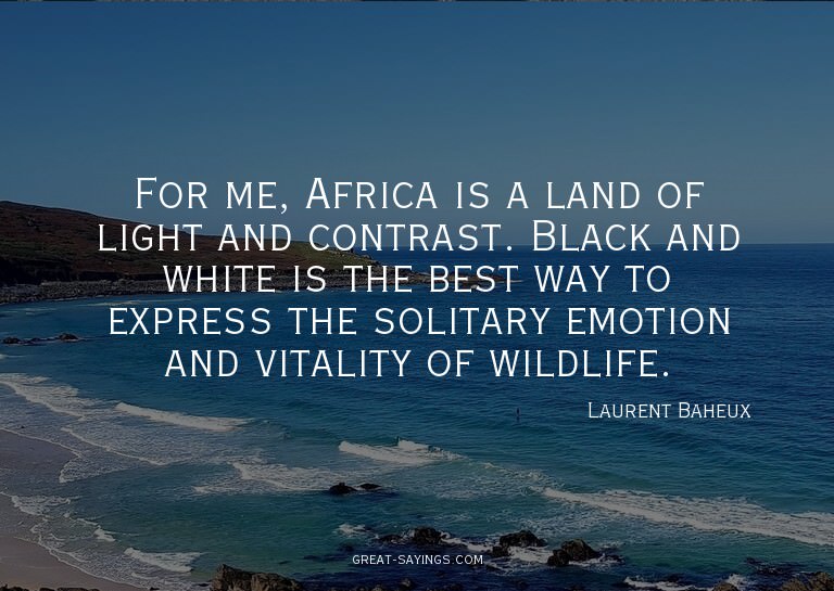 For me, Africa is a land of light and contrast. Black a