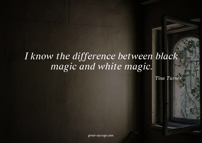 I know the difference between black magic and white mag