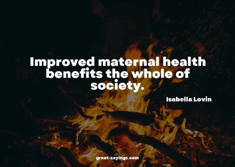Improved maternal health benefits the whole of society.