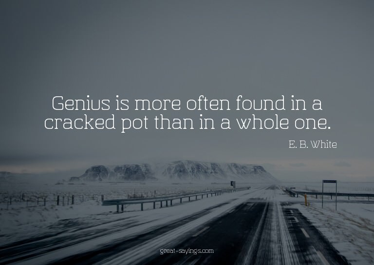 Genius is more often found in a cracked pot than in a w