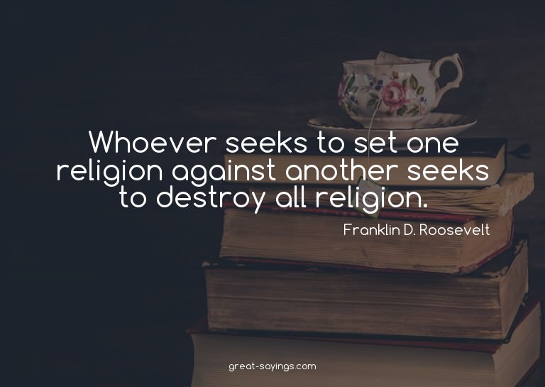 Whoever seeks to set one religion against another seeks