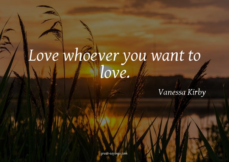 Love whoever you want to love.


