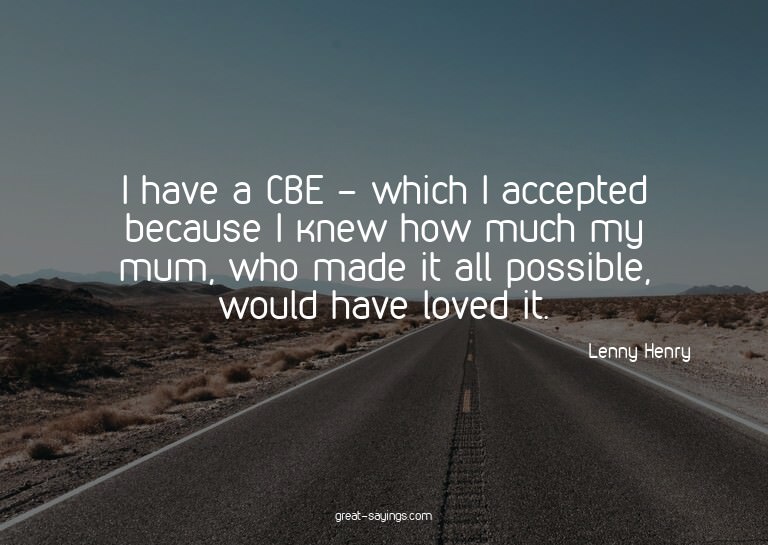 I have a CBE - which I accepted because I knew how much