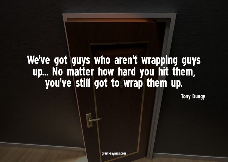 We've got guys who aren't wrapping guys up... No matter