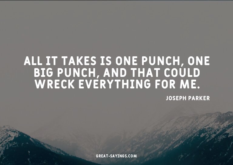 All it takes is one punch, one big punch, and that coul