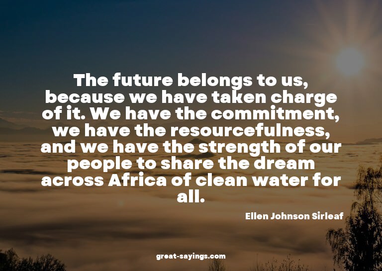 The future belongs to us, because we have taken charge