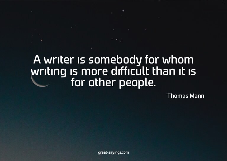 A writer is somebody for whom writing is more difficult