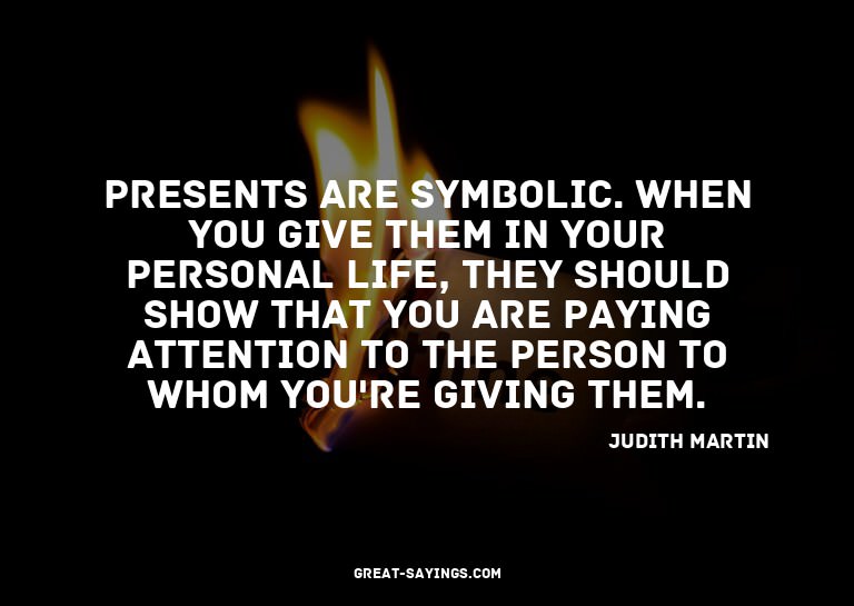 Presents are symbolic. When you give them in your perso