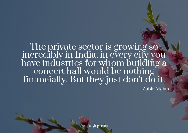 The private sector is growing so incredibly in India, i