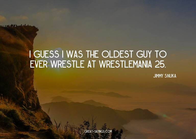 I guess I was the oldest guy to ever wrestle at Wrestle