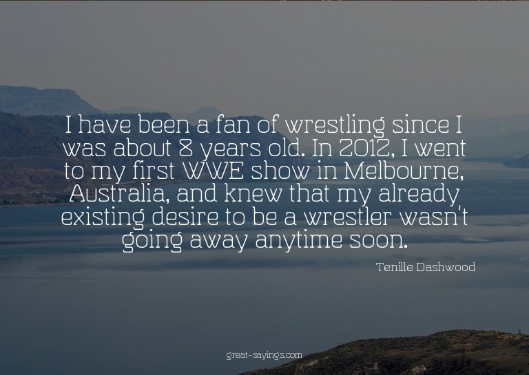 I have been a fan of wrestling since I was about 8 year